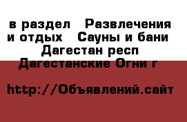  в раздел : Развлечения и отдых » Сауны и бани . Дагестан респ.,Дагестанские Огни г.